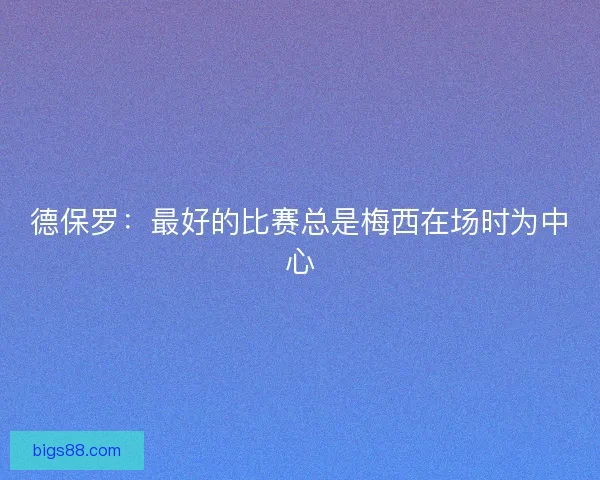德保罗:最好的比赛总是梅西在场时为中心 德保罗:最好的比赛总是梅西在场时为中心