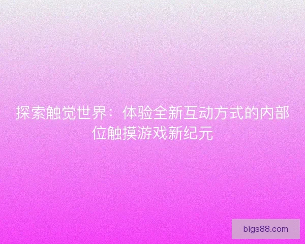 探索触觉世界：体验全新互动方式的内部位触摸游戏新纪元