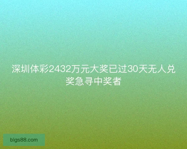 深圳体彩2432万元大奖已过30天无人兑奖急寻中奖者