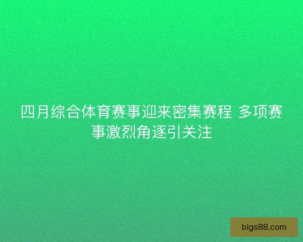 四月综合体育赛事迎来密集赛程 多项赛事激烈角逐引关注