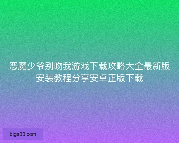 恶魔少爷别吻我游戏下载攻略大全最新版安装教程分享安卓正版下载